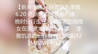 【新片速遞】 抖音巨乳李雅 6.20 最新两部付费福利傍❤️晚时分行走在海滩揽客的海炮女在海里太刺激了辣眼❤️李雅饥渴的玩弄着自己的逼[423MB/MP4/12:09]