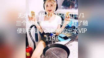 无水印[MP4/1150M]11/1 三个嫩妹随便干小哥爽翻了随便掰开腿小茓都嫩的出水VIP1196