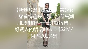 【新速片遞】超甜美·-美少女，穿着情趣装自慰♈渐渐高潮，抿起嘴巴 一张开就娇喘，好诱人的娇喘呻吟！ [52M/MP4/02:49]