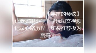 原创淫妻大神【宇宙的琴弦】让老婆跟小学同学玩图文视频记录心路历程，炸裂推荐极为震撼！