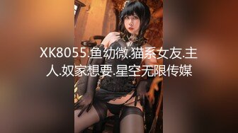 XK8055.鱼幼微.猫系女友.主人.奴家想要.星空无限传媒