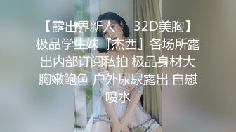 【露出界新人❤️32D美胸】极品学生妹『杰西』各场所露出内部订阅私拍 极品身材大胸嫩鲍鱼 户外尿尿露出 自慰喷水