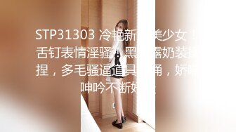 STP31303 冷艳新人美少女！舌钉表情淫骚！黑衣露奶装揉捏，多毛骚逼道具猛捅，娇喘呻吟不断好骚