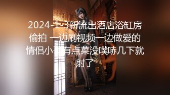 2024-1-3新流出酒店浴缸房偷拍 一边刷视频一边做爱的情侣小哥有点菜没噗哧几下就射了