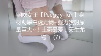 潮吹女王【Peeggy-fun】身材劲爆白虎尤物~强力喷射尿量巨大~！土豪最爱，天生尤物！ (7)