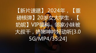 【新片速遞】 2024年，【重磅核弹】20岁女大学生，【奶妮】VIP福利，邻家小妹被大叔干，娇嫩呻吟好动听[3.05G/MP4/35:24]