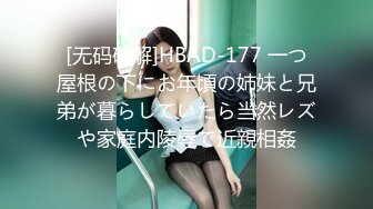 [无码破解]HBAD-177 一つ屋根の下にお年頃の姉妹と兄弟が暮らしていたら当然レズや家庭内陵辱で近親相姦