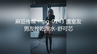 麻豆传媒 mpg-0143 遭室友男友榨乾淫水-舒可芯