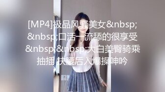 [MP4]极品风骚美女&nbsp;&nbsp;口活一流舔的很享受&nbsp;&nbsp;大白美臀骑乘抽插 扶腰后入爆操呻吟