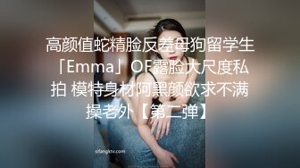 高颜值蛇精脸反差母狗留学生「Emma」OF露脸大尺度私拍 模特身材阿黑颜欲求不满操老外【第二弹】