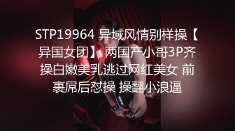 STP19964 异域风情别样操【异国女团】 两国产小哥3P齐操白嫩美乳逃过网红美女 前裹屌后怼操 操翻小浪逼