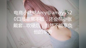 电商小姊姊Amy@amyyy520口技非常不错，还会帮小张戴套…吹硬后，当然不能辜负他的辛劳