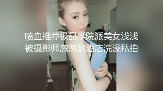 喷血推荐极品学院派美女浅浅被摄影师忽悠到酒店洗澡私拍