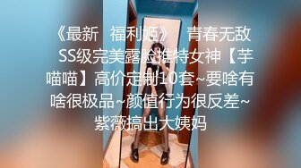 《强烈推荐✅小女神》露脸邻家乖乖清纯美少女，网红顶级极品萝莉小母狗【罗利布林】福利私拍，紫薇玩肛玩穴啪啪极度反差  (12)