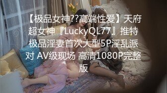 【极品女神??高端性爱】天府超女神『LuckyQL77』推特极品淫妻首次大型5P淫乱派对 AV级现场 高清1080P完整版