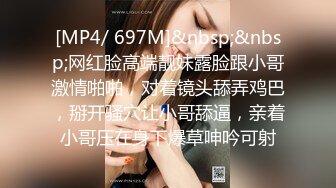 [MP4/ 697M]&nbsp;&nbsp;网红脸高端靓妹露脸跟小哥激情啪啪，对着镜头舔弄鸡巴，掰开骚穴让小哥舔逼，亲着小哥压在身下爆草呻吟可射