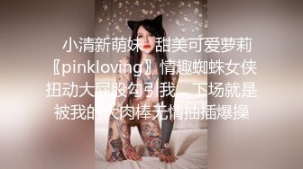 ✿小清新萌妹✿甜美可爱萝莉〖pinkloving〗情趣蜘蛛女侠扭动大屁股勾引我，下场就是被我的大肉棒无情抽插爆操