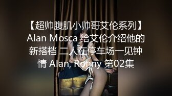 【超帅腹肌小帅哥艾伦系列】Alan Mosca 给艾伦介绍他的新搭档 二人在停车场一见钟情 Alan, Ronny 第02集