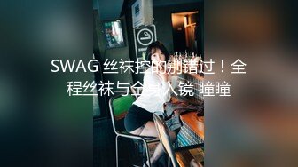 SWAG 丝袜控的别错过！全程丝袜与全身入镜 瞳瞳