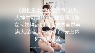 《臀控熟女控必备》91约炮大神牛哥精华篇~数位露脸熟女阿姨精湛的口活技术全是丰满大屁股后入爽翻了~无套内射国语对话