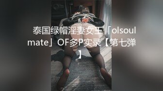 ✨泰国绿帽淫妻女王「olsoulmate」OF多P实录【第七弹】