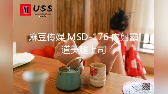 麻豆传媒 MSD-176 内射霸道美腿上司