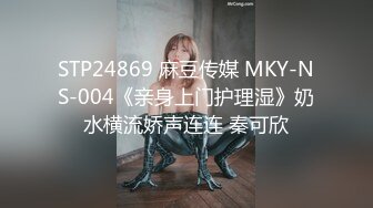 STP24869 麻豆传媒 MKY-NS-004《亲身上门护理湿》奶水横流娇声连连 秦可欣