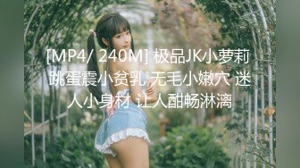 [MP4/ 240M] 极品JK小萝莉 跳蛋震小贫乳 无毛小嫩穴 迷人小身材 让人酣畅淋漓