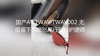 国产AV TWAV TWAV002 无疫苗下的愤怒尾行强奸护理师