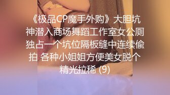 《极品CP魔手外购》大胆坑神潜入商场舞蹈工作室女公厕独占一个坑位隔板缝中连续偸拍 各种小姐姐方便美女脱个精光拉稀 (9)