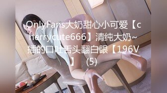 OnlyFans大奶甜心小可爱【cherrycute666】清纯大奶~插的口吐舌头翻白眼【196V】   (5)