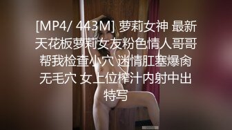 [MP4/ 443M] 萝莉女神 最新天花板萝莉女友粉色情人哥哥帮我检查小穴 迷情肛塞爆肏无毛穴 女上位榨汁内射中出特写