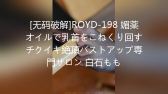 [无码破解]ROYD-198 媚薬オイルで乳首をこねくり回すチクイキ絶頂バストアップ専門サロン 白石もも