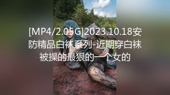 [MP4/2.05G]2023.10.18安防精品白袜系列-近期穿白袜被操的最狠的一个女的