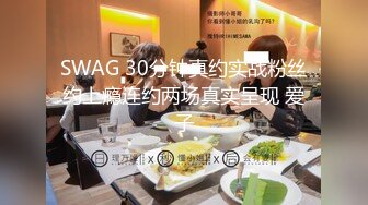 SWAG 30分钟真约实战粉丝约上瘾连约两场真实呈现 爱子