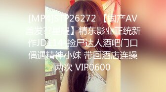 [MP4]STP26272 【国产AV首发??星耀】精东影业正统新作JD114-捡尸达人酒吧门口偶遇精神小妹 带回酒店连操两次 VIP0600