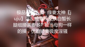 ✿极品母狗人妻✿绿妻大神〖juju〗淫乱盛宴，皮肤白皙长腿细腰美妻多P 被当母狗一样的操，优雅娇妻极度淫骚