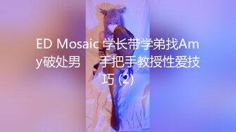 ED Mosaic 学长带学弟找Amy破处男❤️手把手教授性爱技巧 (2)