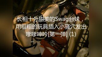 长相十分甜美的Swag台妹，用粗粗的玩具插入小骚穴发出嗲嗲呻吟[第一弹] (1)