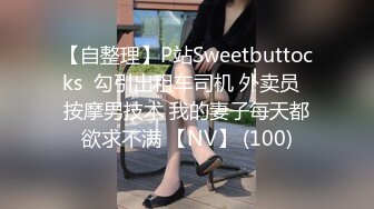 【自整理】P站Sweetbuttocks  勾引出租车司机 外卖员  按摩男技术 我的妻子每天都欲求不满 【NV】 (100)