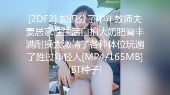 [2DF2] 知识分子中年教师夫妻居家性生活自拍大奶肥臀丰满耐操太激情了各种体位玩遍了胜过年轻人[MP4/165MB][BT种子]