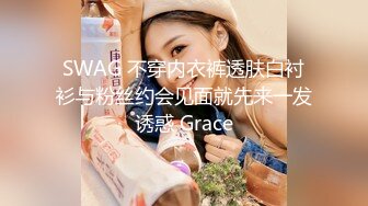 SWAG 不穿内衣裤透肤白衬衫与粉丝约会见面就先来一发诱惑 Grace