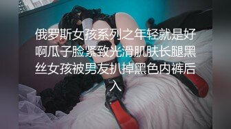 俄罗斯女孩系列之年轻就是好啊瓜子脸紧致光滑肌肤长腿黑丝女孩被男友扒掉黑色内裤后入