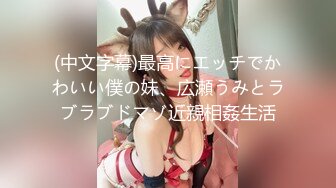 (中文字幕)最高にエッチでかわいい僕の妹、広瀬うみとラブラブドマゾ近親相姦生活