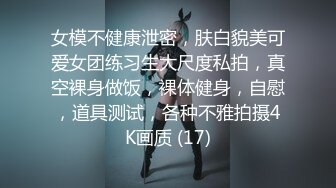 女模不健康泄密，肤白貌美可爱女团练习生大尺度私拍，真空裸身做饭，裸体健身，自慰，道具测试，各种不雅拍摄4K画质 (17)