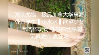 潮吹尤物✿ 极品加拿大华裔海外留学生 ▌小水水 ▌欲望少女日常肉棒玩物 性感白丝爆刺玩弄嫩穴 疯狂喷