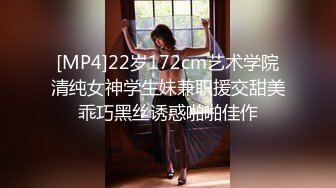 [MP4]22岁172cm艺术学院清纯女神学生妹兼职援交甜美乖巧黑丝诱惑啪啪佳作