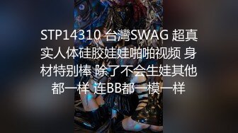 STP14310 台灣SWAG 超真实人体硅胶娃娃啪啪视频 身材特别棒 除了不会生娃其他都一样 连BB都一模一样