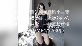 【新片速遞】完美露脸小夫妻专职做直播赚钱，老婆的小穴剃了一个白虎，一顿调教猛操[662M/MP4/57:30]