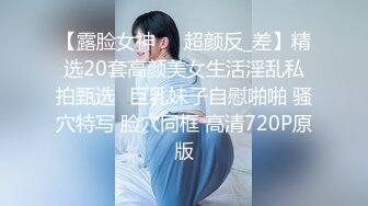 【性爱泄密】反差婊性爱私拍流出精选美女出镜